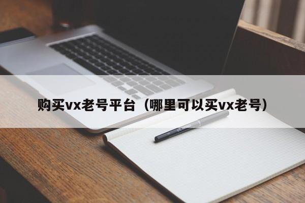 购买vx老号平台（哪里可以买vx老号）