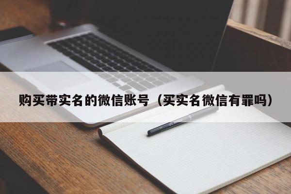 购买带实名的微信账号（买实名微信有罪吗）